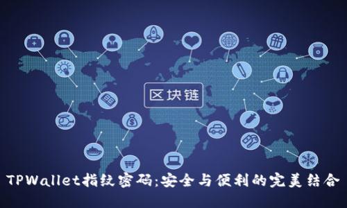 TPWallet指纹密码:安全与便利的完美结合