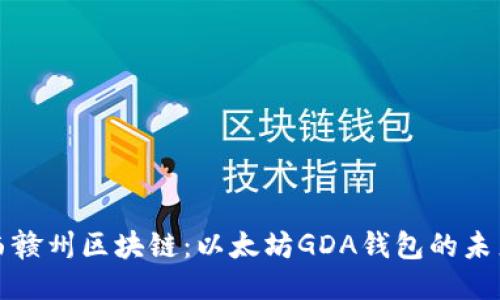探索江西赣州区块链:以太坊GDA钱包的未来与应用