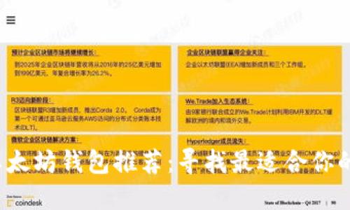 2023年最佳以太坊钱包推荐:寻找最适合你的数字货币伴侣