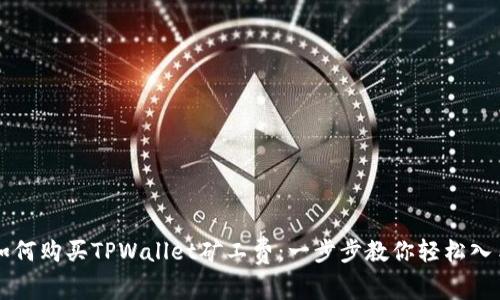 如何购买TPWallet矿工费：一步步教你轻松入手
