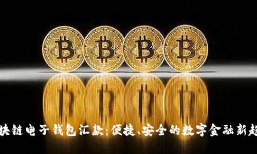 区块链电子钱包汇款:便捷、安全的数字金融新趋势