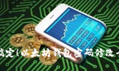 轻松搞定!以太坊钱包密码修改全攻略