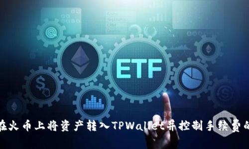 如何在火币上将资产转入TPWallet并控制手续费的攻略