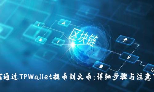 如何通过TPWallet提币到火币:详细步骤与注意事项