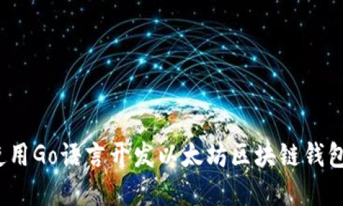 深入探索:使用Go语言开发以太坊区块链钱包的完整指南
