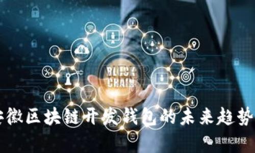 深入探索安徽区块链开发钱包的未来趋势与技术解析