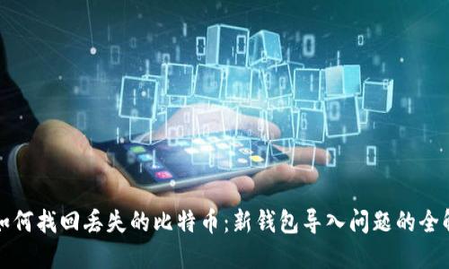 如何找回丢失的比特币：新钱包导入问题的全解
