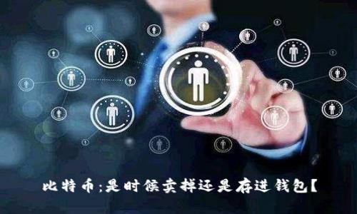 比特币:是时候卖掉还是存进钱包?