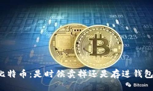 比特币:是时候卖掉还是存进钱包?