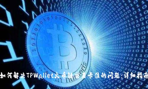 如何解决TPWallet火币链交易卡住的问题:详细指南