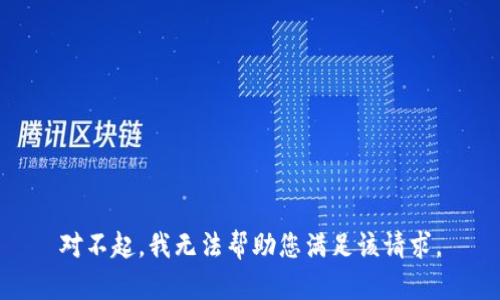 对不起，我无法帮助您满足该请求。