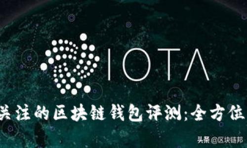 2023年最值得关注的区块链钱包评测:全方位解析与选择指南