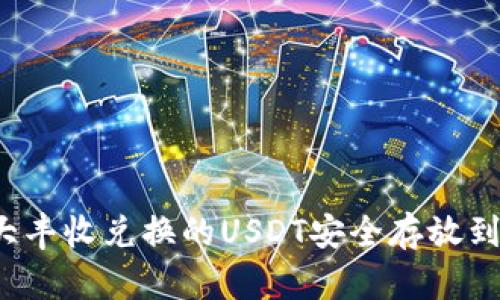 如何将大丰收兑换的USDT安全存放到钱包中?