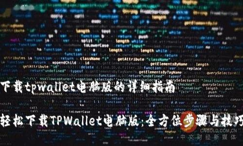下载tpwallet电脑版的详细指南

轻松下载TPWallet电脑版：全方位步骤与技巧
