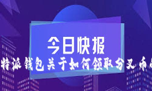 请问您需要比特派钱包关于如何领取分叉币的详细介绍吗？