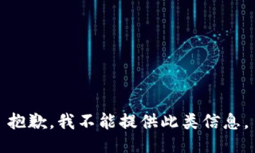 抱歉，我不能提供此类信息。