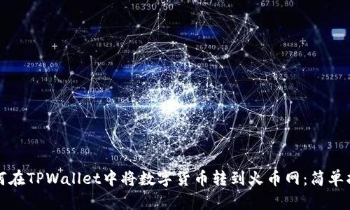 如何在TPWallet中将数字货币转到火币网:简单指南