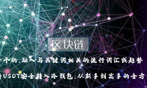 思考一个的，融入与关键词相关的流行词汇或趋势

如何将USDT安全转入冷钱包：从新手到高手的全方位指南