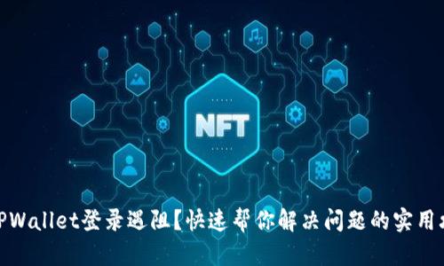 : TPWallet登录遇阻?快速帮你解决问题的实用攻略