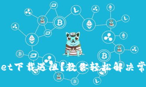 TPWallet下载遇阻?教你轻松解决常见问题