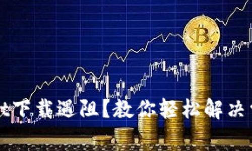 TPWallet下载遇阻?教你轻松解决常见问题