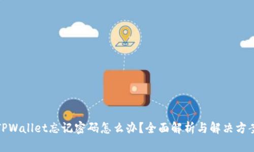 TPWallet忘记密码怎么办？全面解析与解决方案