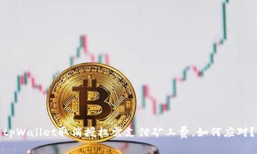 tpWallet取消授权需支付矿工费,如何应对?