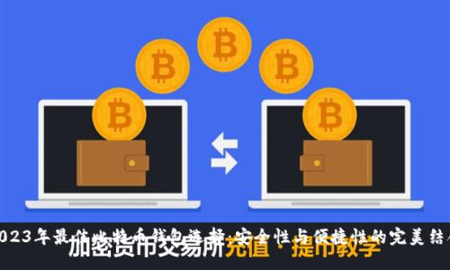 2023年最佳比特币钱包选择:安全性与便捷性的完美结合