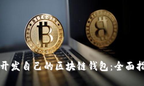 如何从零开始开发自己的区块链钱包：全面指南与最佳实践