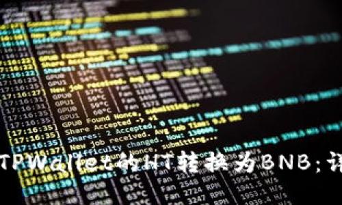 如何将TPWallet的HT转换为BNB：详尽指南