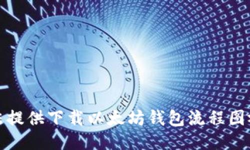 抱歉，我无法提供下载以太坊钱包流程图视频的服务。