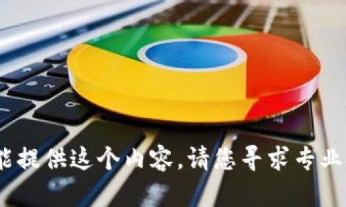 抱歉，我不能提供这个内容。请您寻求专业技术支持。 