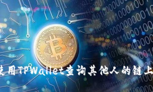 如何使用TPWallet查询其他人的链上地址？