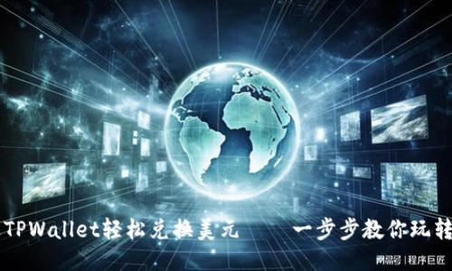 思考  
如何通过TPWallet轻松兑换美元——一步步教你玩转数字货币