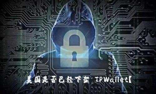 美国是否已经下架 TPWallet？