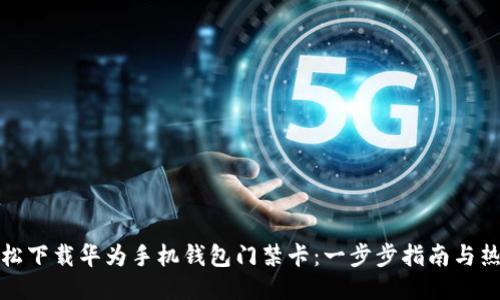 如何轻松下载华为手机钱包门禁卡：一步步指南与热门技巧