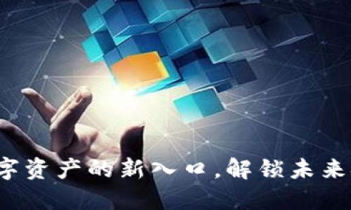 区块链钱包：数字资产的新入口，解锁未来金融的无限可能