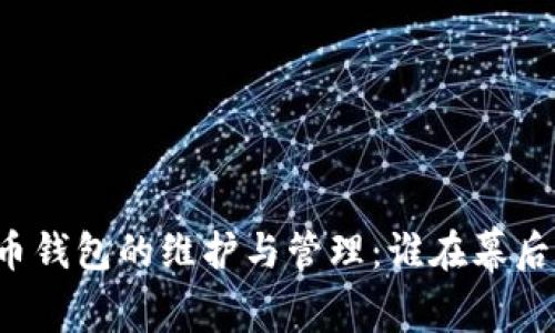 比特币钱包的维护与管理：谁在幕后运作？