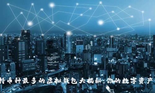 2023年支持币种最多的虚拟钱包大揭秘：你的数字资产管理新选择