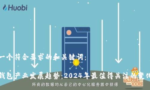 以下是一个符合要求的和关键词：

区块链钱包产业发展趋势：2024年最值得关注的变化与机遇