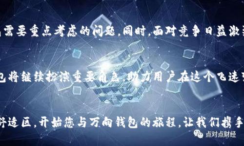    万向区块链钱包：安全、便携与未来数字资产管理的全新体验  / 
 guanjianci  区块链, 钱包, 数字资产, 加密货币, 安全性  /guanjianci 

引言：区块链技术的崛起与钱包的必要性
在数字化时代的浪潮中，区块链技术正如同一颗闪耀的明珠，逐渐被重视并广泛应用。它不仅改变了金融交易的方式，更为我们未来的数字资产管理开辟了一条崭新的道路。而在这一过程中，钱包的角色尤为重要——它是我们与区块链世界的桥梁，是存储和管理数字资产的安全港。

什么是万向区块链钱包？
万向区块链钱包，是一款专为用户设计的多功能数字资产管理工具。作为现代科技的产物，它不仅具有存储和转账的基本功能，还提供了用户友好的界面和卓越的安全性。万向钱包支持多种主流的加密货币，包括比特币、以太坊等，这样的多样化选择使得用户可以在一个平台上管理不同的资产，极大地提升了便利性。

安全性：数字资产保护的基石
随着市场上区块链钱包的日益增多，如何选择一个安全性高的钱包成为了用户的一大考量。万向区块链钱包在这一方面可谓是下足了功夫。首先，它采用了多重加密技术，确保用户的私钥与敏感信息不易被获取。同时，万向钱包还提供了双重验证功能，从而增强了账户的安全等级。这样的设计不仅降低了被盗风险，也让用户在管理资产时更加安心。

便捷性：随时随地的数字资产管理
在快节奏的生活中，便捷性无疑是每个人都极为追求的特质。万向区块链钱包以其友好的用户界面和简单的操作流程，极大地降低了用户学习和使用的门槛。用户只需通过手机或电脑便可随时随地管理自己的数字资产。这种极高的可访问性，不论在家中还是外出，都能实现即时的交易与查询，真正做到了“指尖上的钱包”。

多样化功能：满足不同用户需求
除了基本的存储与转账功能，万向区块链钱包还为用户提供了诸多附加服务。例如，用户可随时查阅市场行情，了解各种加密货币的最新动态，这为他们的投资决策提供了指导。此外，万向钱包还设有社区外链，让用户能够与其他投资者互动，共同探讨市场趋势。从这个角度来看，万向钱包不仅是一个单纯的资产管理工具，更是一个适合交流与学习的平台。

如何使用万向区块链钱包？
对于新手用户而言，使用万向区块链钱包的过程极为简单。首先，用户需要从官方网站或应用商店下载钱包，并完成注册。注册时需要设置一个强密码，并生成备份短语，以确保在手机丢失或损坏的情况下仍能恢复账户。完成注册后，用户便可开始充值或购买加密货币，所有操作都在简洁的界面上完成，大大提升了用户体验。

未来展望：万向钱包与区块链发展的关系
未来，区块链技术将继续迅速发展，万向区块链钱包也将不断升级以适应新的市场需求。随着交易量的增加，如何提升交易速度和减少手续费将是万向钱包需要重点考虑的问题。同时，面对竞争日益激烈的市场，万向钱包的创新也将成为其持续吸引用户的关键所在。

总结：万向区块链钱包的优势与价值
总的来说，万向区块链钱包凭借其卓越的安全性、便捷性和多样化功能，已经成为用户管理数字资产的得力助手。在未来区块链技术发展的过程中，万向钱包将继续扮演重要角色，助力用户在这个飞速变化的数字资产世界中寻找机遇、抓住未来。无论是资深投资者还是新手小白，万向区块链钱包都是值得信赖的选择，是现代金融科技的一个缩影。

结语：拥抱变化，与万向钱包同行
在未知的未来面前，勇于尝试与改变是每个投资者走向成功的必经之路。万向区块链钱包以其出色的性能，助您更好地掌控数字资产，迎接新的挑战。走出舒适区，开始您与万向钱包的旅程，让我们携手共创更美好的数字未来！