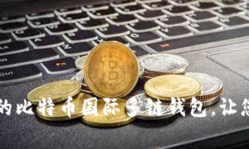 免费下载全球最安全的比特币国际多链钱包，让您的数字资产安全无忧