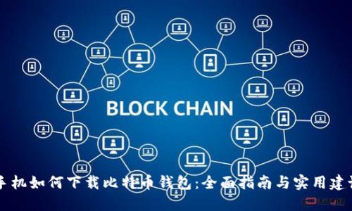 手机如何下载比特币钱包：全面指南与实用建议