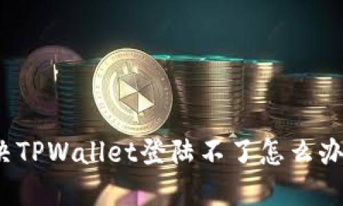 如何解决TPWallet登陆不了怎么办的困境？