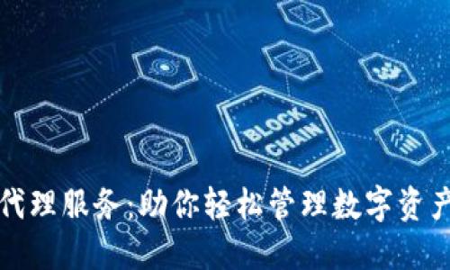 区块链钱包代理服务：助你轻松管理数字资产的最佳选择