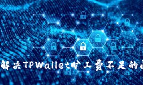 如何解决TPWallet旷工费不足的问题？