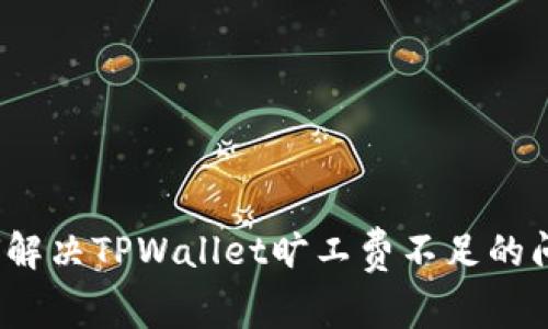 如何解决TPWallet旷工费不足的问题？