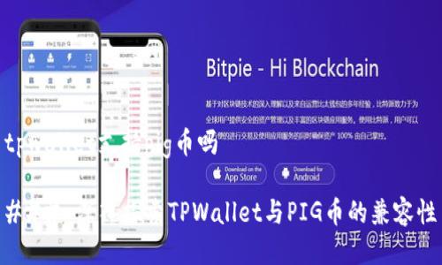 tpwallet支持pig币吗

### 深入探索TPWallet与PIG币的兼容性