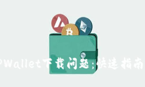 如何解决TPWallet下载问题：快速指南与实用技巧
