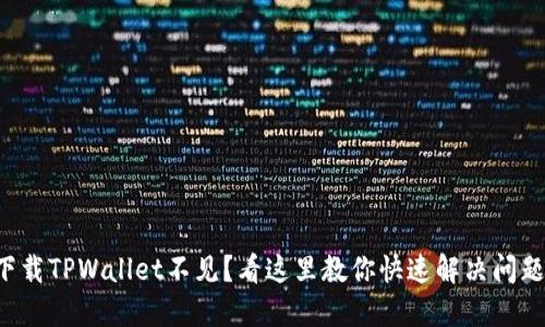 下载TPWallet不见？看这里教你快速解决问题！